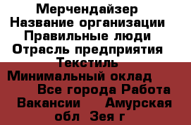 Мерчендайзер › Название организации ­ Правильные люди › Отрасль предприятия ­ Текстиль › Минимальный оклад ­ 26 000 - Все города Работа » Вакансии   . Амурская обл.,Зея г.